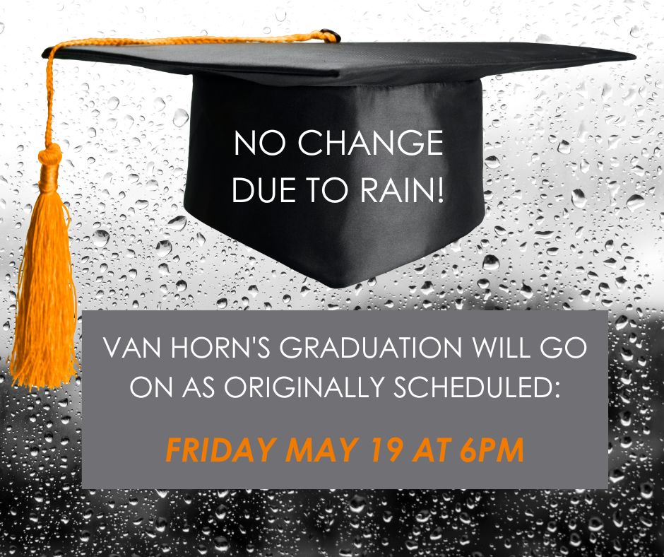 No Change Due to Rain! Van Horn's graduation will go on as originally scheduled: Friday May 19 at 6pm.